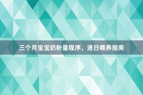 三个月宝宝奶粉量程序，逐日喂养指南